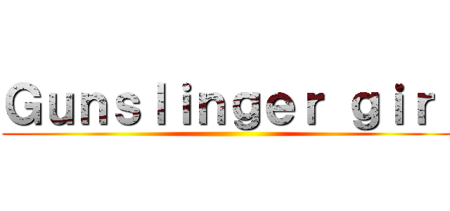 Ｇｕｎｓｌｉｎｇｅｒ ｇｉｒｌ ()