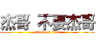 杰哥 不要杰哥 (attack on titan)