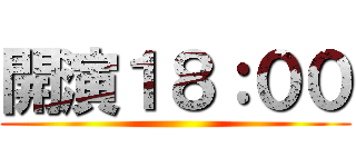 開演１８：００ ()