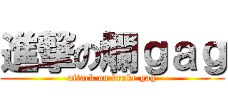 進撃の爛ｇａｇ (attack on broke gag)