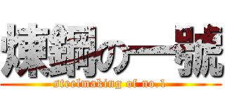 煉鋼の一號 (steelmaking of no.1)