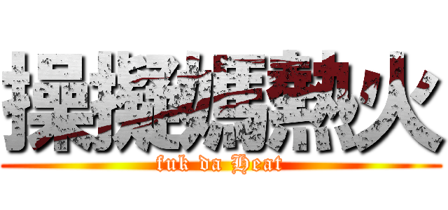 操擬媽熱火 (fuk da Heat)