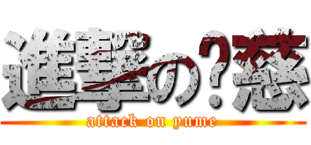 進撃の歆慈 (attack on yume)