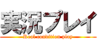 実況プレイ (Real condition play)
