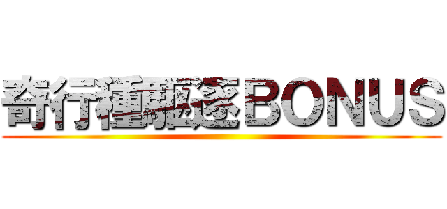 奇行種駆逐ＢＯＮＵＳ ()