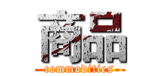 商品 (commodities)