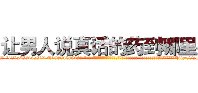 让男人说真话的药到哪里买 (让男人说真话的药到哪里买【电-话151x68344x817-Q1065427042元-吉-药-业】我们做的是长期生意,靠的是老客户长期支持 让男人说真话的药到哪里买在发表了一篇http://sngk.net/WYJlCX

参考消息网我们做的是长期生意,靠的是老客户长期支持也许我们早该意识到，就连鲍勃·霍斯金斯（金球奖戏剧类电影男主角 
)