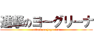 進撃のヨーグリーナ (attack on yogurina)