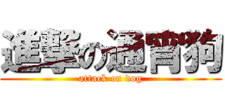 進撃の通宵狗 (attack on dog)