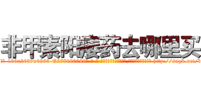 非甲素阳痿药去哪里买 (非甲素阳痿药去哪里买【电-186x2687x6963-Q278180069元-吉-药-业】我们做的是长期生意,靠的是老客户长期支持 http://sngk.net/bfCWwO
)