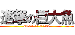 進撃の巨大魚 (attack on Oscar)