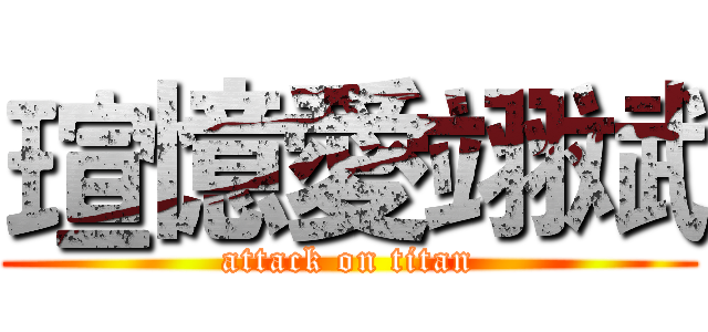 瑄憶愛翊斌 (attack on titan)