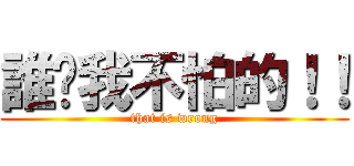 誰說我不怕的！！ (that is wrong)