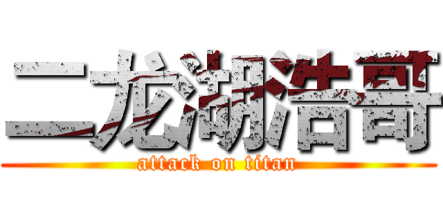 二龙湖浩哥 (attack on titan)