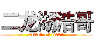 二龙湖浩哥 (attack on titan)