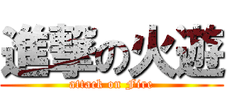進撃の火遊 (attack on Fire)