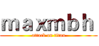 ｍａｘｍｂｈ  (attack on titan)