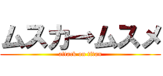 ムスカ→ムスメ (attack on titan)