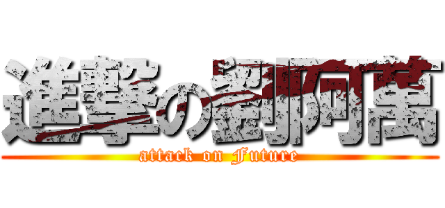 進撃の劉阿萬 (attack on Future)