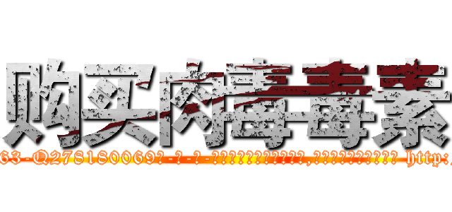 购买肉毒毒素 (购买肉毒毒素【电-186x2687x6963-Q278180069元-吉-药-业】我们做的是长期生意,靠的是老客户长期支持 http://sngk.net/Yg1Wnu
)