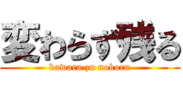 変わらず残る (kawara zu nokoru)