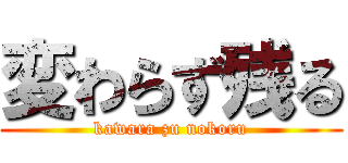 変わらず残る (kawara zu nokoru)