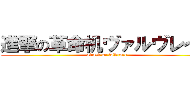 進撃の革命机ヴァルヴレイヴ (attack on valvrave)