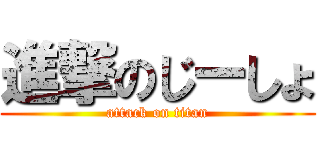 進撃のじーしょ (attack on titan)