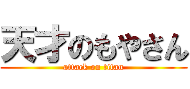 天才のもやさん (attack on titan)