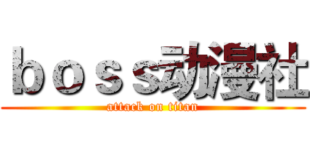 ｂｏｓｓ动漫社 (attack on titan)