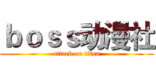 ｂｏｓｓ动漫社 (attack on titan)