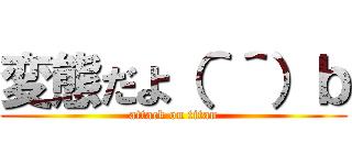 変態だよ（＾＾）ｂ (attack on titan)