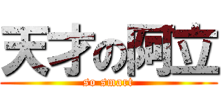 天才の阿立 (so smart)