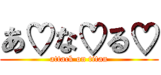 あ♡な♡る♡ (attack on titan)