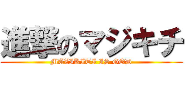 進撃のマジキチ (MAZIKITI IS GOD)