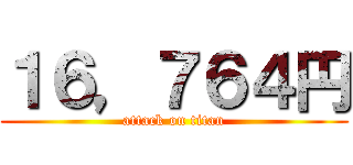 １６，７６４円 (attack on titan)