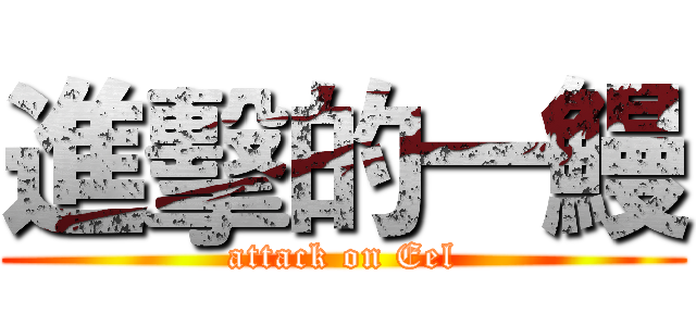 進擊的一鰻 (attack on Eel)