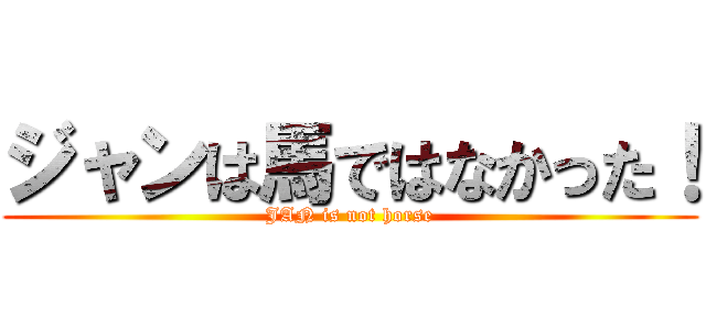 ジャンは馬ではなかった！ (JAN is not horse)
