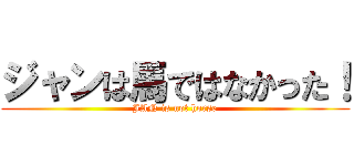 ジャンは馬ではなかった！ (JAN is not horse)