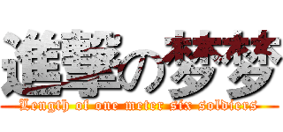 進撃の梦梦 (Length of one meter six soldiers)