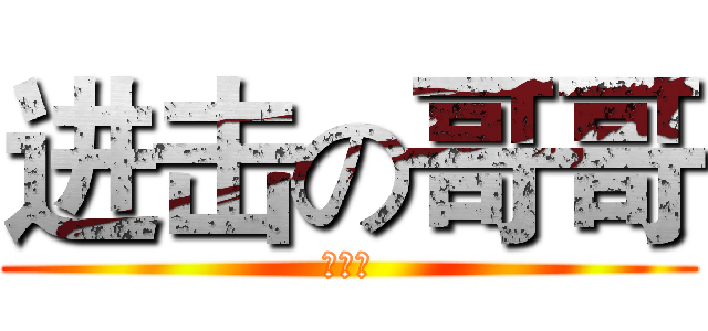 进击の哥哥 (很贪玩)