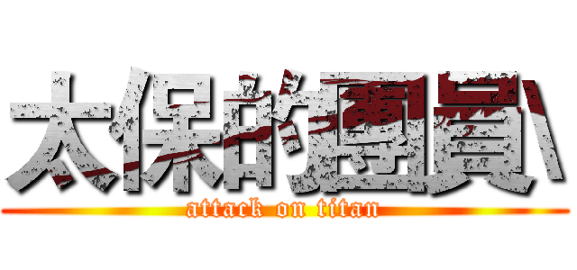 太保的團員\ (attack on titan)