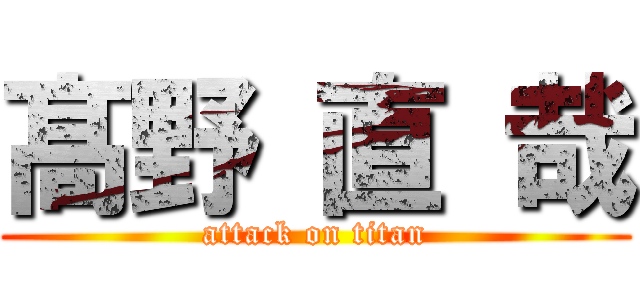 髙 野 直 哉 (attack on titan)