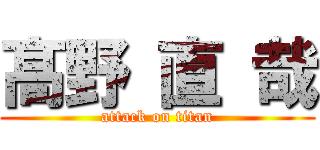 髙 野 直 哉 (attack on titan)