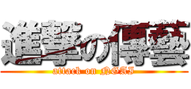 進撃の傳藝 (attack on NGAI)