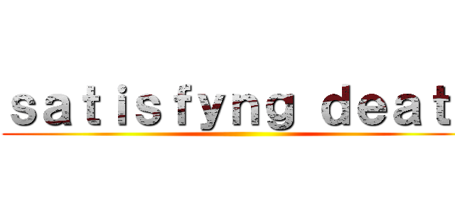 ｓａｔｉｓｆｙｎｇ ｄｅａｔｈ ()