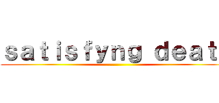 ｓａｔｉｓｆｙｎｇ ｄｅａｔｈ ()