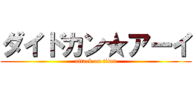 ダイドカン★アーイ (attack on titan)