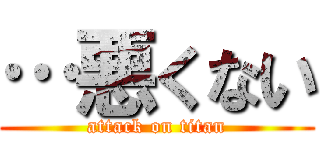 …悪くない (attack on titan)