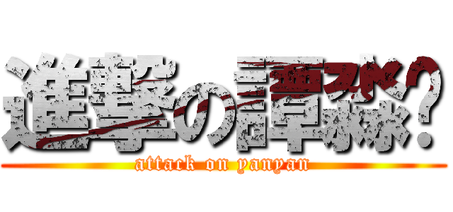 進撃の譚淼龑 (attack on yanyan)